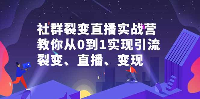 社群裂变直播实战营，教你从0到1实现引流、裂变、直播、变现-泰戈创艺资源库