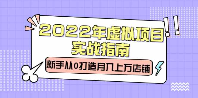 2022年虚拟项目实战指南，新手从0打造月入上万店铺【视频课程】-泰戈创艺资源库