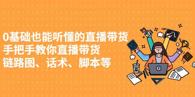 0基础也能听懂的直播带货，手把手教你直播带货-泰戈创艺资源库