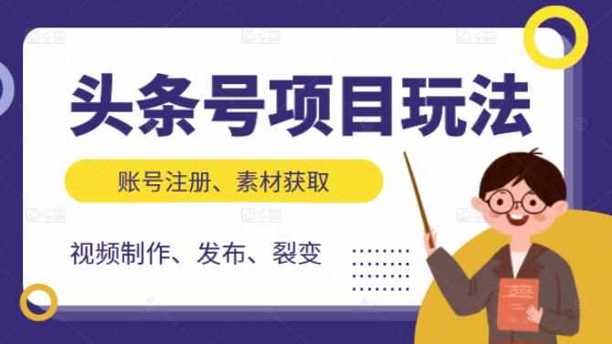 头条号项目玩法，从账号注册，素材获取到视频制作发布和裂变全方位教学-泰戈创艺资源库