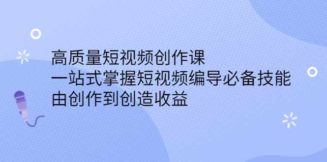 高质量短视频创作课，一站式掌握短视频编导必备技能-泰戈创艺资源库