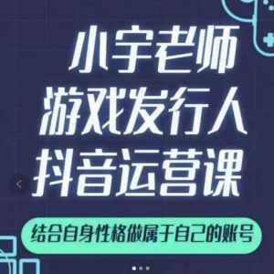 小宇老师游戏发行人实战课,非常适合想把抖音做个副业的人,或者2次创业的人-泰戈创艺资源库