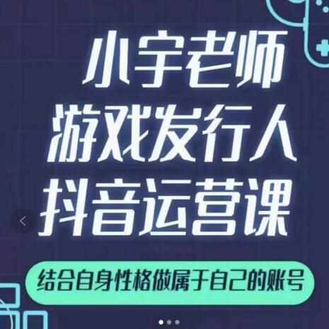 小宇老师游戏发行人实战课，非常适合想把抖音做个副业的人，或者2次创业的人-泰戈创艺资源库