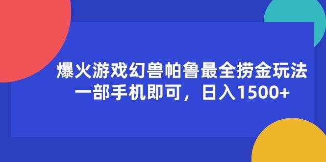 （11808期）爆火游戏幻兽帕鲁最全捞金玩法，一部手机即可，日入1500+-泰戈创艺资源库