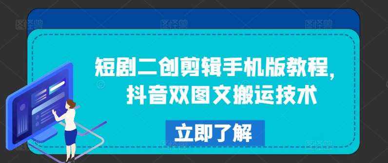 短剧二创剪辑手机版教程，抖音双图文搬运技术-泰戈创艺资源库