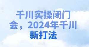 千川实操闭门会，2024年千川新打法-泰戈创艺资源库
