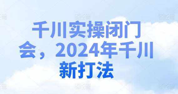 千川实操闭门会，2024年千川新打法-泰戈创艺资源库