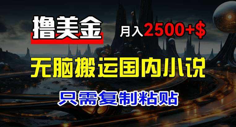 最新撸美金项目，搬运国内小说爽文，只需复制粘贴，稿费月入2500+美金，新手也能快速上手【揭秘】-泰戈创艺资源库