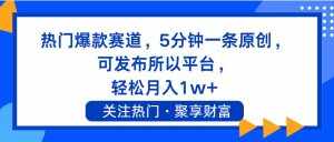(11810期)热门爆款赛道,5分钟一条原创,可发布所以平台, 轻松月入1w+-泰戈创艺资源库
