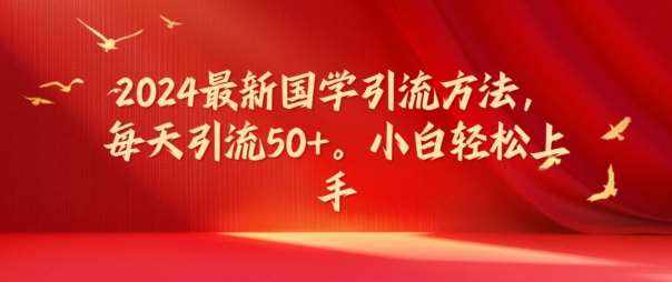 2024最新国学引流方法，每天引流50+，小白轻松上手【揭秘】-泰戈创艺资源库