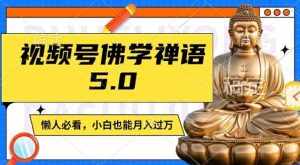视频号佛学禅语5.0,纯原创视频,每天1-2小时,保底月入过W,适合宝妈、上班族、大学生【揭秘】-泰戈创艺资源库