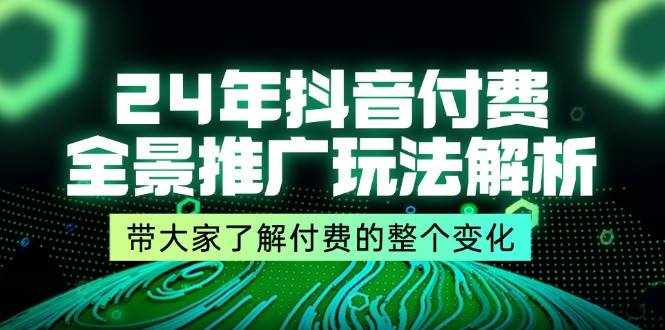 （11801期）24年抖音付费 全景推广玩法解析，带大家了解付费的整个变化 (9节课)-泰戈创艺资源库