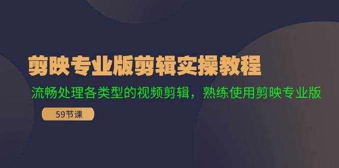 剪映专业版剪辑实操教程：流畅处理各类型的视频剪辑，熟练使用剪映专业版-泰戈创艺资源库