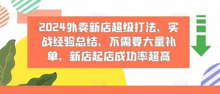 2024外卖新店超级打法，实战经验总结，不需要大量补单，新店起店成功率超高-泰戈创艺资源库