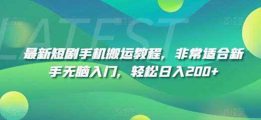 最新短剧手机搬运教程，非常适合新手无脑入门，轻松日入200+-泰戈创艺资源库