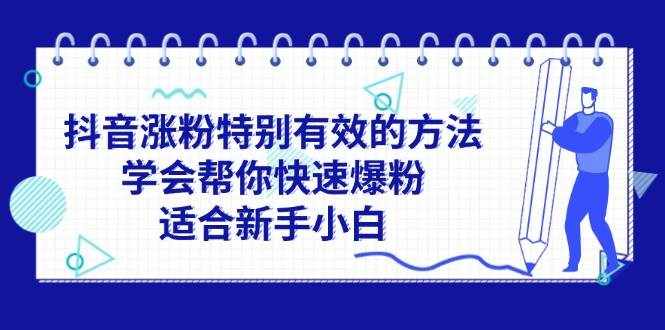 （11823期）抖音涨粉特别有效的方法，学会帮你快速爆粉，适合新手小白-泰戈创艺资源库