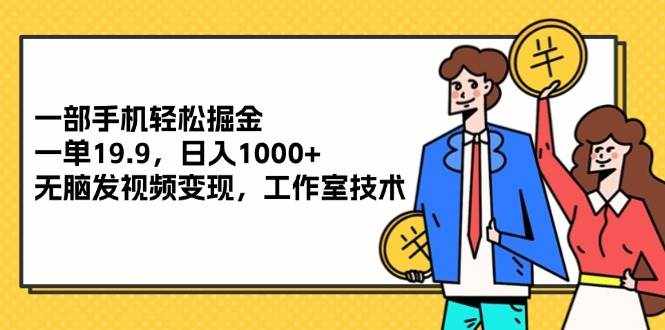 (12007期)一部手机轻松掘金,一单19.9,日入1000+,无脑发视频变现,工作室技术-泰戈创艺资源库