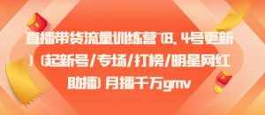 直播带货流量训练营(8.4号更新)(起新号/专场/打榜/明星网红助播)月播千万gmv-泰戈创艺资源库