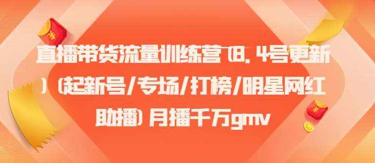直播带货流量训练营(8.4号更新)(起新号/专场/打榜/明星网红助播)月播千万gmv-泰戈创艺资源库