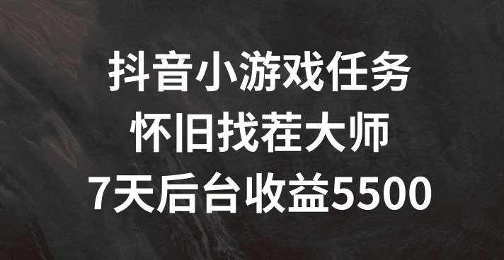 抖音小游戏任务，怀旧找茬，7天收入5500+【揭秘】-泰戈创艺资源库