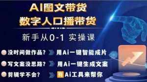 Ai图文带货+数字人口播带货，从0~1实操体系课-泰戈创艺资源库
