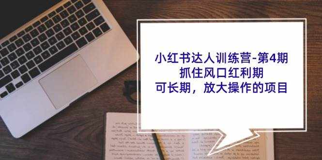 小红书达人训练营第4期：抓住风口红利期，可长期，放大操作的项目-泰戈创艺资源库