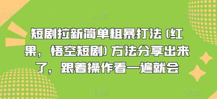 短剧拉新简单粗暴打法(红果，悟空短剧)方法分享出来了，跟着操作看一遍就会-泰戈创艺资源库