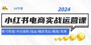 2024小红书电商实战运营课：账号搭建/开店流程/选品/爆款笔记/截流/变现-泰戈创艺资源库