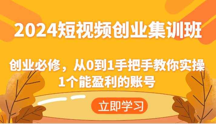 2024短视频创业集训班：创业必修，从0到1手把手教你实操1个能盈利的账号-泰戈创艺资源库