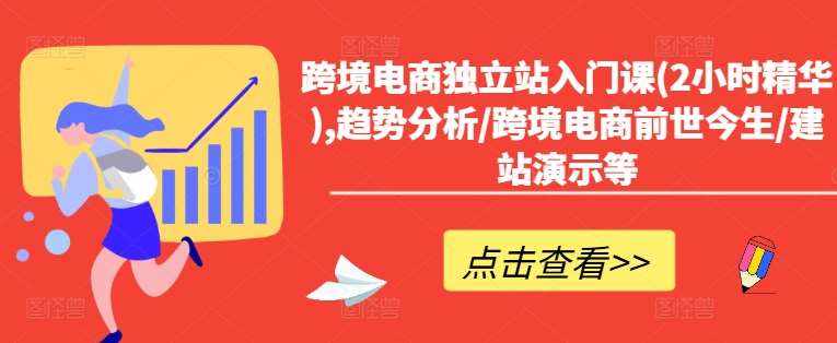 跨境电商独立站入门课(2小时精华),趋势分析/跨境电商前世今生/建站演示等-泰戈创艺资源库