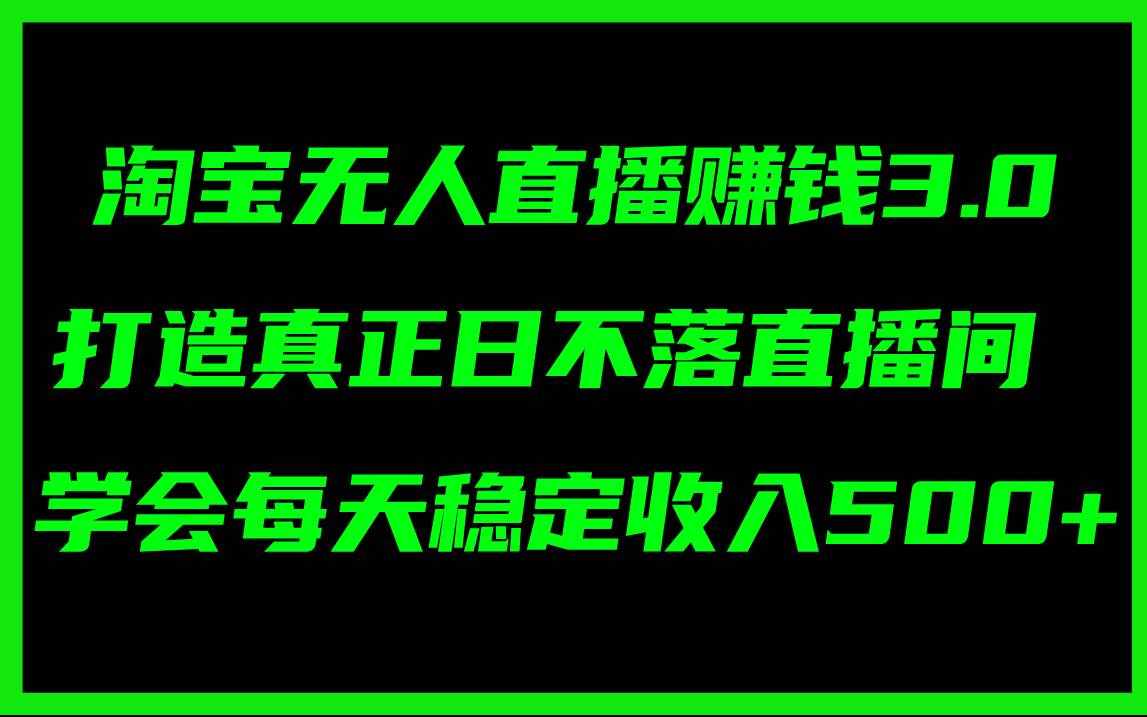 （11765期）淘宝无人直播赚钱3.0，打造真正日不落直播间 ，学会每天稳定收入500+-泰戈创艺资源库