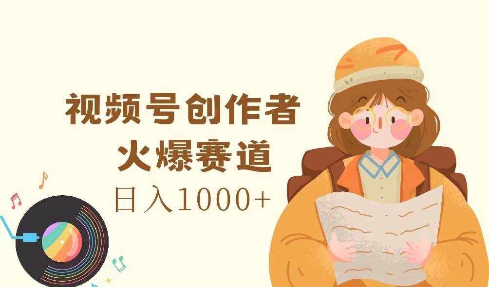 视频号创作者，火爆赛道，日入1000+-泰戈创艺资源库