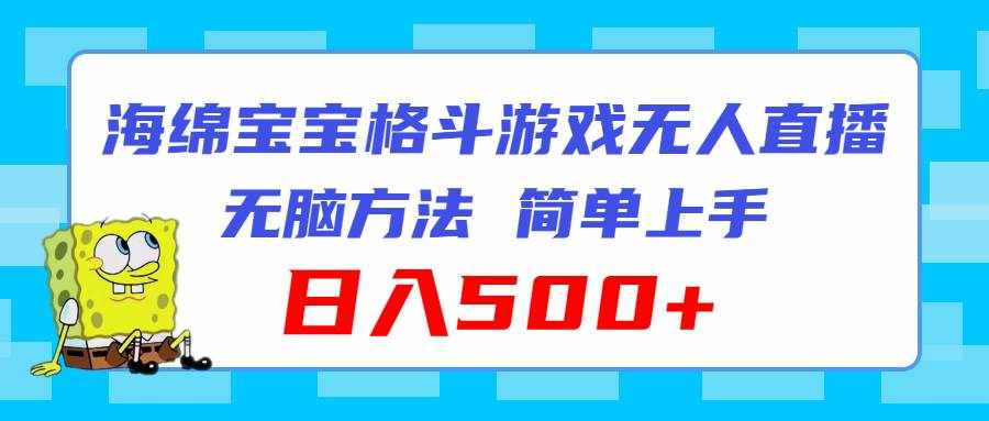 （11739期）海绵宝宝格斗对战无人直播，无脑玩法，简单上手，日入500+-泰戈创艺资源库