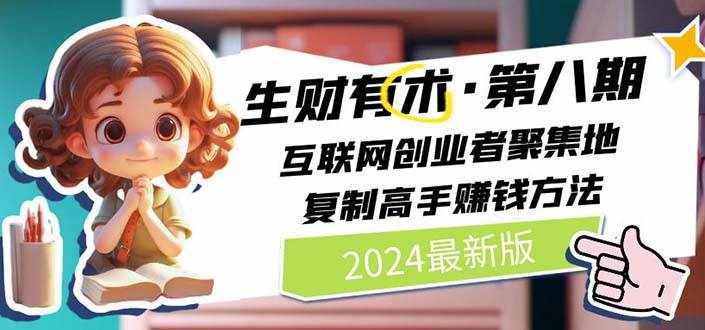 （11793期）2024生财有术·第八期 互联网创业者聚集地，复制高手赚钱方法 (7月更新)-泰戈创艺资源库