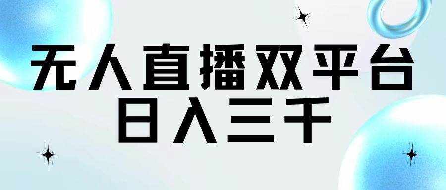 （11733期）无人直播双平台，日入三千-泰戈创艺资源库
