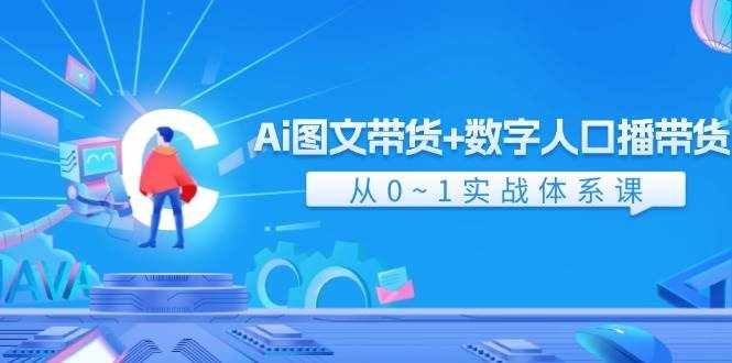 Ai图文带货+数字人口播带货，从0-1实战体系课（43节）-泰戈创艺资源库