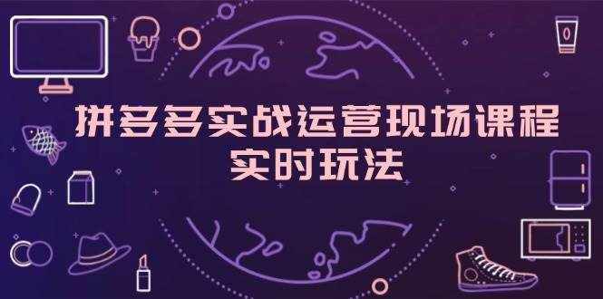 （11759期）拼多多实战运营现场课程，实时玩法，爆款打造，选品、规则解析-泰戈创艺资源库