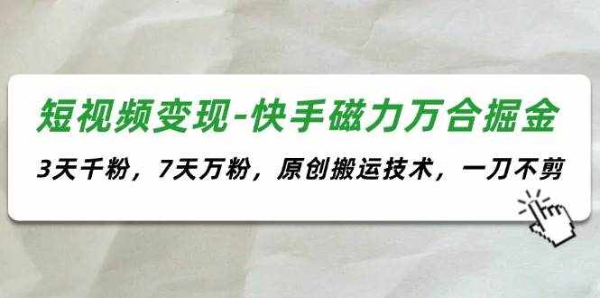 （11691期）短视频变现-快手磁力万合掘金，3天千粉，7天万粉，原创搬运技术，一刀不剪-泰戈创艺资源库