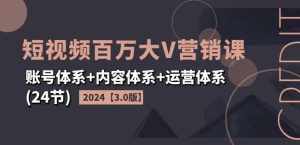 2024短视频百万大V营销课【3.0版】账号体系+内容体系+运营体系(24节)-泰戈创艺资源库