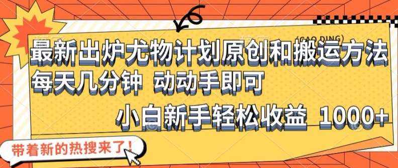 最新出炉尤物计划原创和搬运方法，简单易操作，动动手，小白新手轻松日入1000+【揭秘】-泰戈创艺资源库
