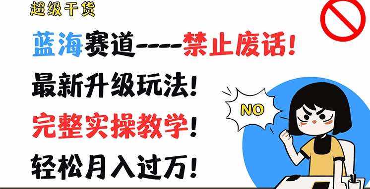 超级干货，蓝海赛道-禁止废话，最新升级玩法，完整实操教学，轻松月入过万【揭秘】-泰戈创艺资源库