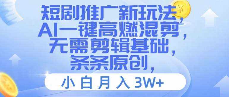 短剧推广新玩法，AI一键高燃混剪，无需剪辑基础，条条原创，小白月入3W+【揭秘】-泰戈创艺资源库