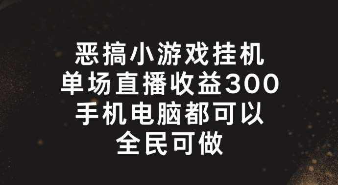 恶搞小游戏挂机，单场直播300+，全民可操作【揭秘】-泰戈创艺资源库