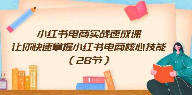 小红书电商实战速成课，让你快速掌握小红书电商核心技能（28节）-泰戈创艺资源库