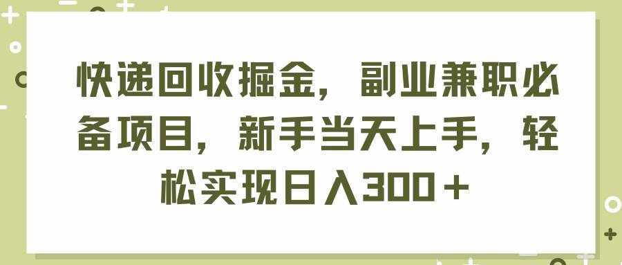 （11747期）快递回收掘金，副业兼职必备项目，新手当天上手，轻松实现日入300＋-泰戈创艺资源库