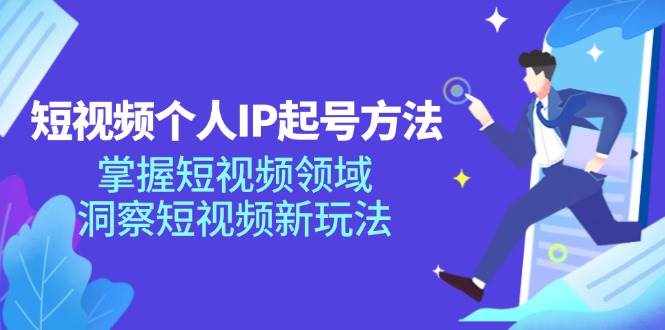 （11825期）短视频个人IP起号方法，掌握 短视频领域，洞察 短视频新玩法（68节完整）-泰戈创艺资源库