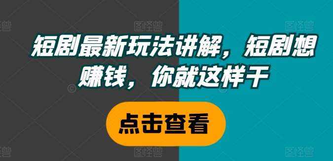 短剧最新玩法讲解，短剧想赚钱，你就这样干-泰戈创艺资源库