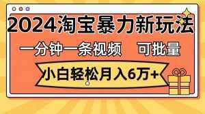 （11700期）一分钟一条视频，小白轻松月入6万+，2024淘宝暴力新玩法，可批量放大收益-泰戈创艺资源库