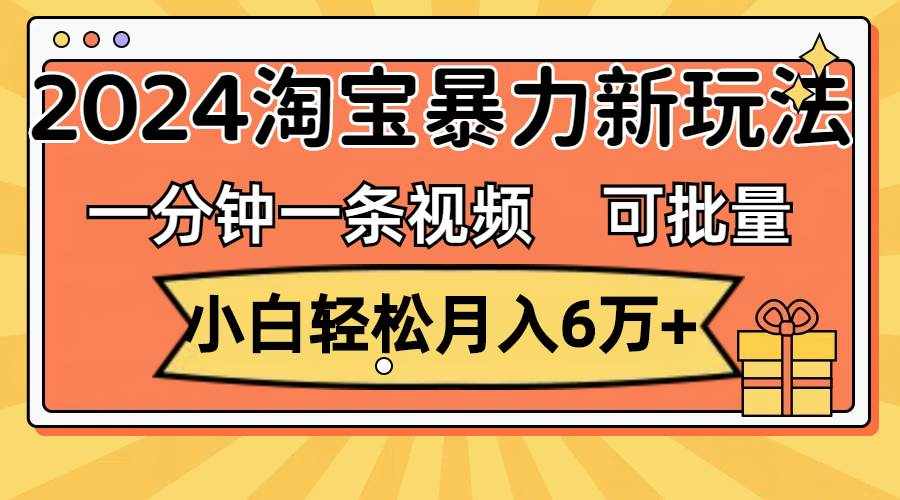 （11700期）一分钟一条视频，小白轻松月入6万+，2024淘宝暴力新玩法，可批量放大收益-泰戈创艺资源库