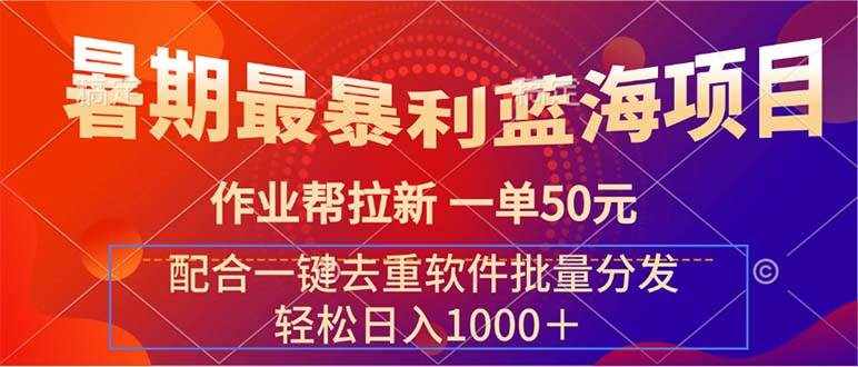 （11694期）暑期最暴利蓝海项目 作业帮拉新 一单50元 配合一键去重软件批量分发-泰戈创艺资源库
